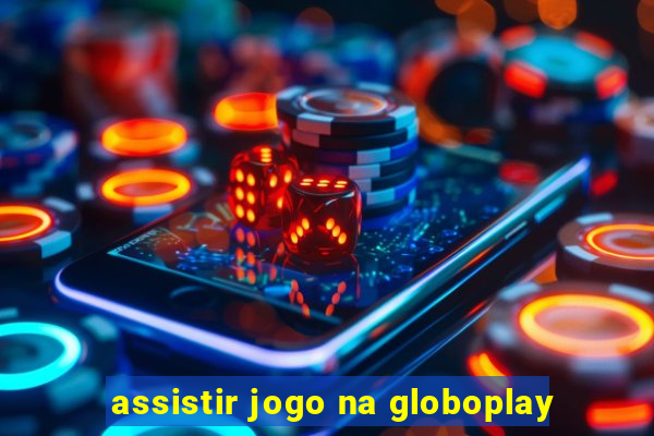 assistir jogo na globoplay